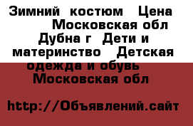 Зимний  костюм › Цена ­ 1 500 - Московская обл., Дубна г. Дети и материнство » Детская одежда и обувь   . Московская обл.